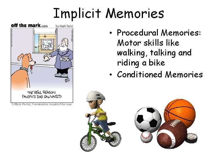 Implicit Memories • Procedural Memories: Motor skills like walking, talking and riding a bike