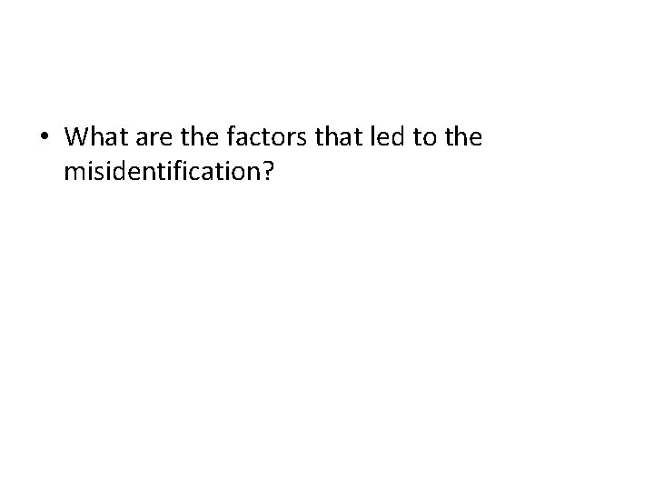  • What are the factors that led to the misidentification? 