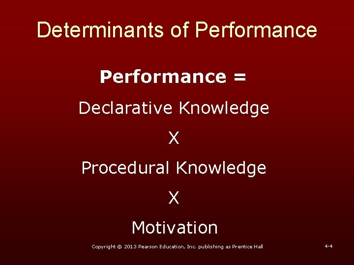 Determinants of Performance = Declarative Knowledge X Procedural Knowledge X Motivation Copyright © 2013