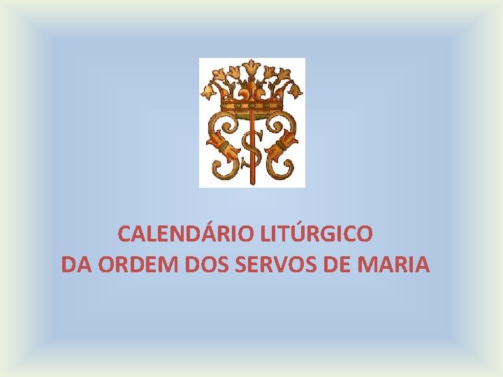 CALENDÁRIO LITÚRGICO DA ORDEM DOS SERVOS DE MARIA 