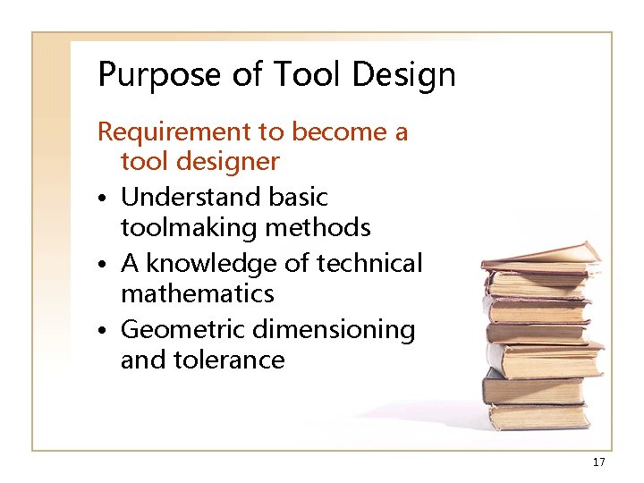 Purpose of Tool Design Requirement to become a tool designer • Understand basic toolmaking