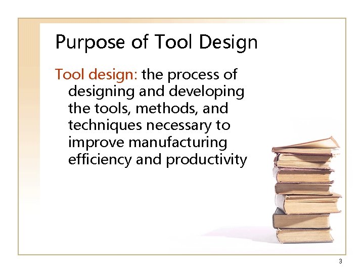 Purpose of Tool Design Tool design: the process of designing and developing the tools,