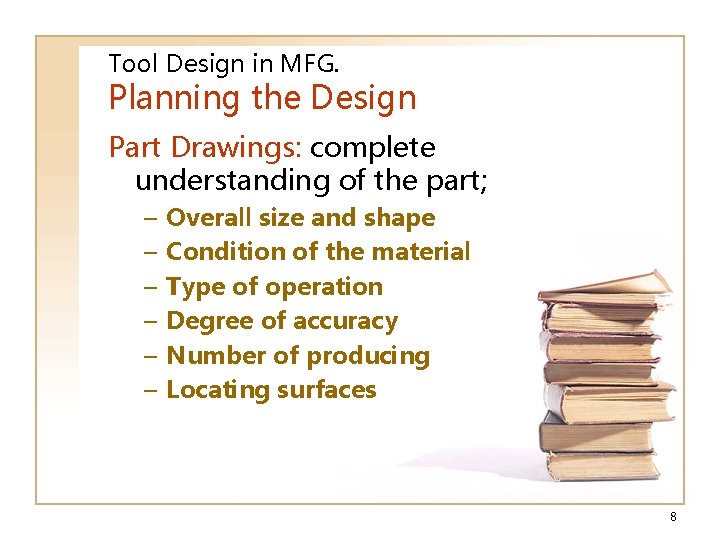 Tool Design in MFG. Planning the Design Part Drawings: complete understanding of the part;