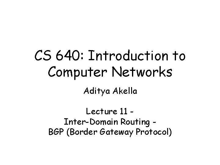 CS 640: Introduction to Computer Networks Aditya Akella Lecture 11 Inter-Domain Routing BGP (Border