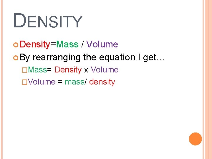 DENSITY Density=Mass / Volume By rearranging the equation I get… �Mass= Density x Volume