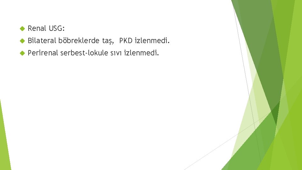  Renal USG: Bilateral böbreklerde taş, PKD izlenmedi. Perirenal serbest-lokule sıvı izlenmedi. 