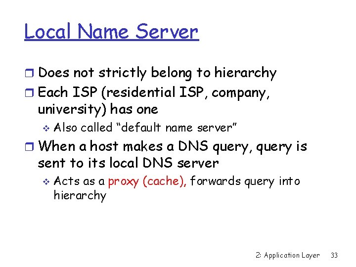 Local Name Server r Does not strictly belong to hierarchy r Each ISP (residential