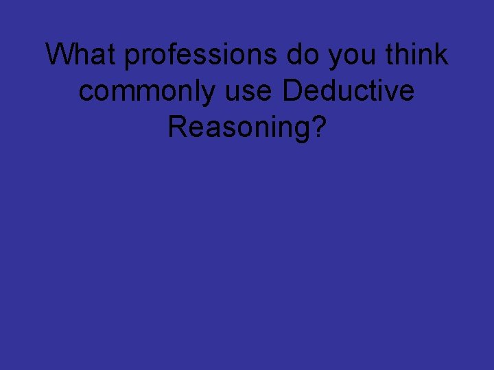 What professions do you think commonly use Deductive Reasoning? 