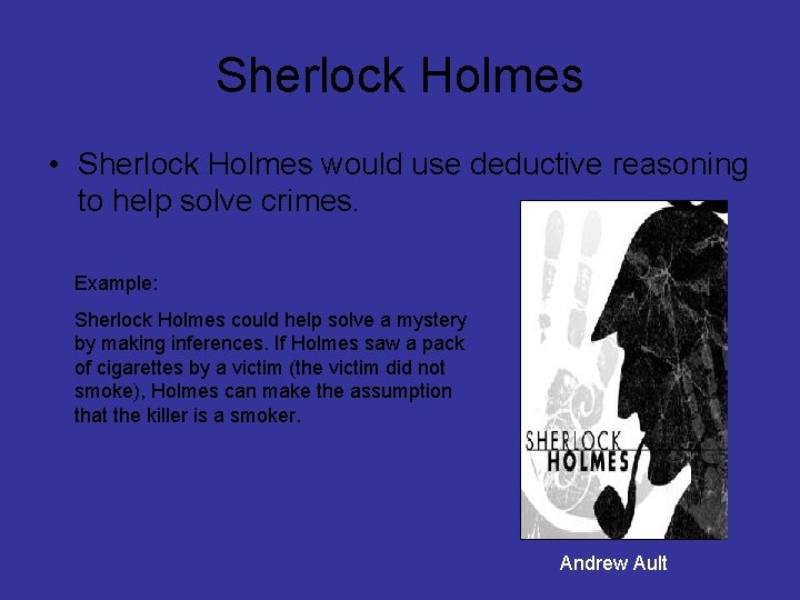 Sherlock Holmes • Sherlock Holmes would use deductive reasoning to help solve crimes. Example: