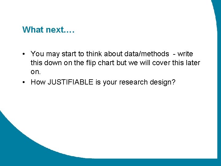 What next…. • You may start to think about data/methods - write this down