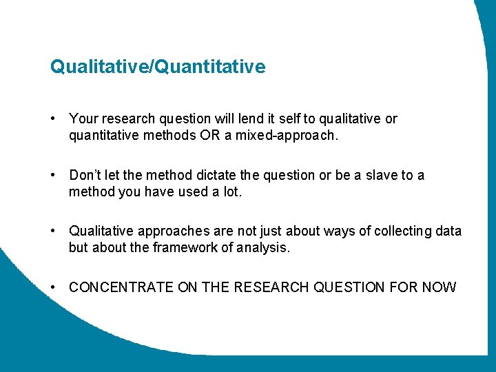 Qualitative/Quantitative • Your research question will lend it self to qualitative or quantitative methods