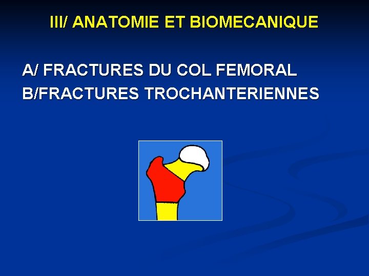 III/ ANATOMIE ET BIOMECANIQUE A/ FRACTURES DU COL FEMORAL B/FRACTURES TROCHANTERIENNES 