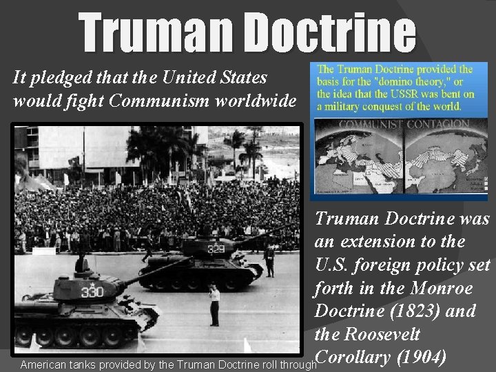 Truman Doctrine It pledged that the United States would fight Communism worldwide Truman Doctrine