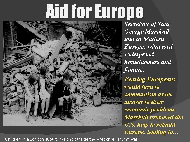 Aid for Europe Secretary of State George Marshall toured Western Europe; witnessed widespread homelessness