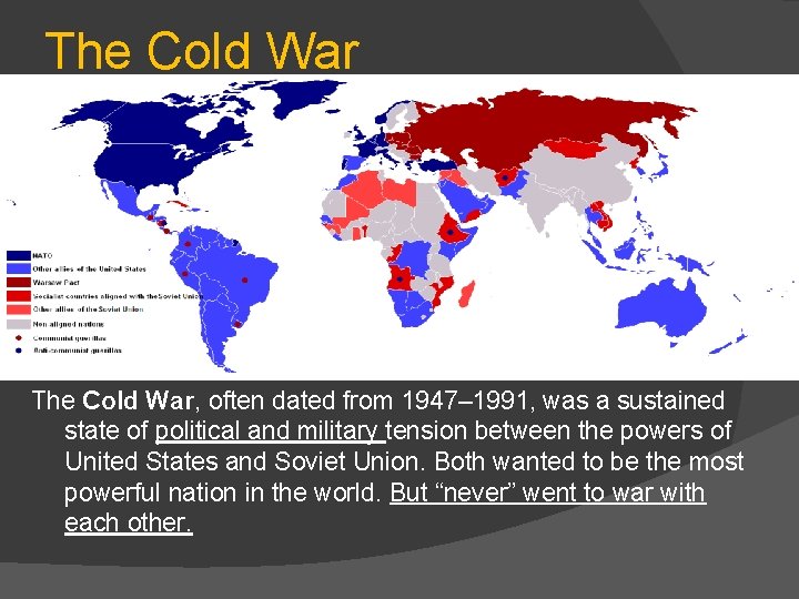 The Cold War, often dated from 1947– 1991, was a sustained state of political