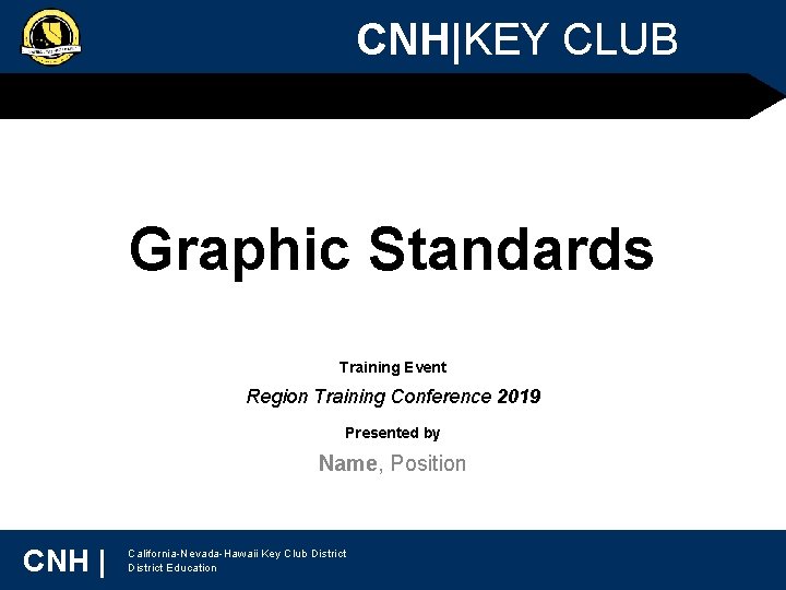 CNH|KEY CLUB Graphic Standards Training Event Region Training Conference 2019 Presented by Name, Position