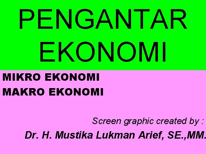 PENGANTAR EKONOMI MIKRO EKONOMI MAKRO EKONOMI Screen graphic created by : Dr. H. Mustika