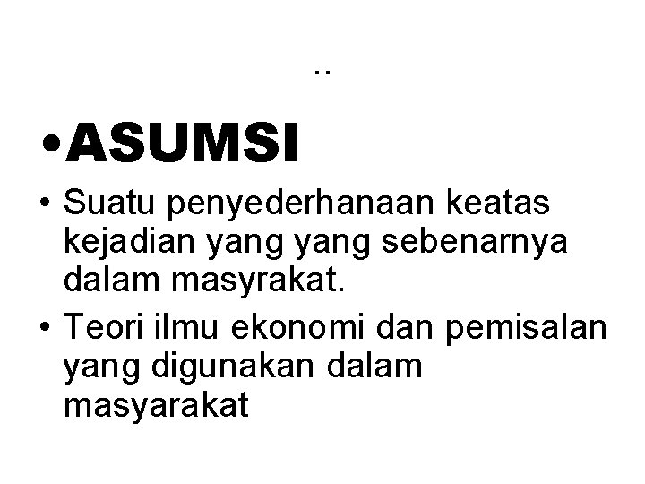 . . • ASUMSI • Suatu penyederhanaan keatas kejadian yang sebenarnya dalam masyrakat. •
