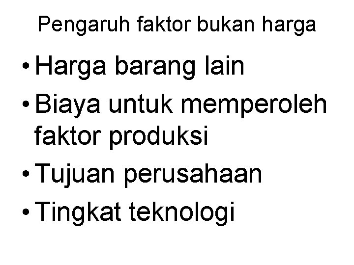 Pengaruh faktor bukan harga • Harga barang lain • Biaya untuk memperoleh faktor produksi