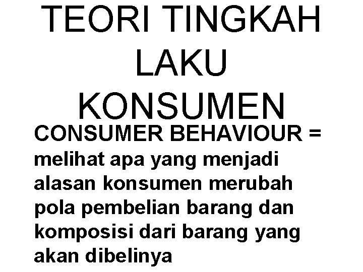 TEORI TINGKAH LAKU KONSUMEN CONSUMER BEHAVIOUR = melihat apa yang menjadi alasan konsumen merubah