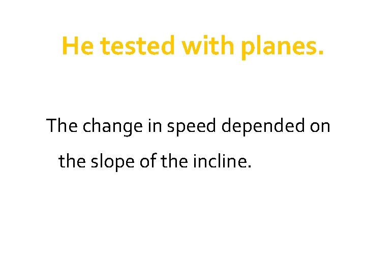 He tested with planes. The change in speed depended on the slope of the