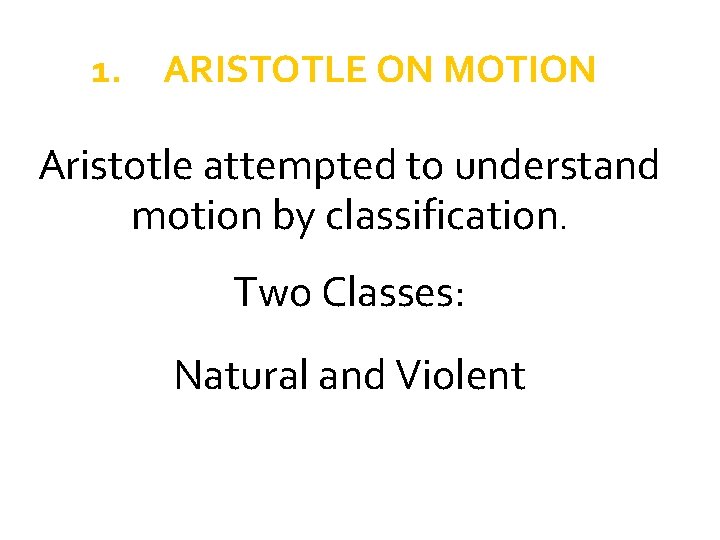 1. ARISTOTLE ON MOTION Aristotle attempted to understand motion by classification. Two Classes: Natural