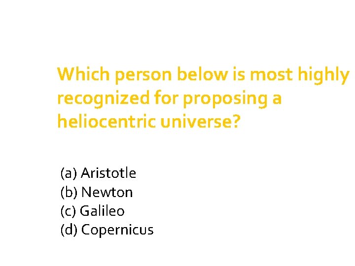 Which person below is most highly recognized for proposing a heliocentric universe? (a) Aristotle