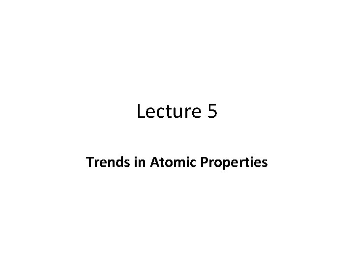 Lecture 5 Trends in Atomic Properties 