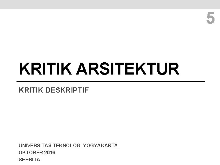 5 KRITIK ARSITEKTUR KRITIK DESKRIPTIF UNIVERSITAS TEKNOLOGI YOGYAKARTA OKTOBER 2016 SHERLIA 