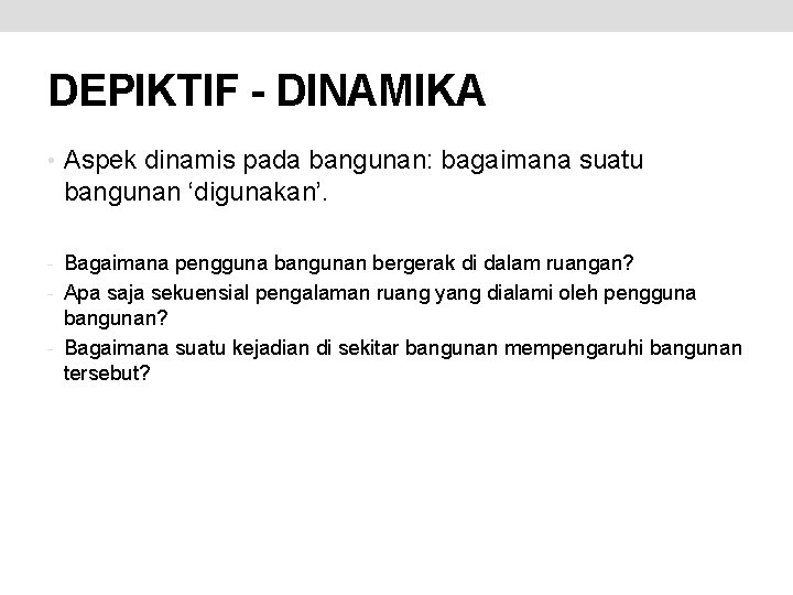 DEPIKTIF - DINAMIKA • Aspek dinamis pada bangunan: bagaimana suatu bangunan ‘digunakan’. - Bagaimana