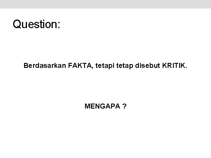 Question: Berdasarkan FAKTA, tetapi tetap disebut KRITIK. MENGAPA ? 