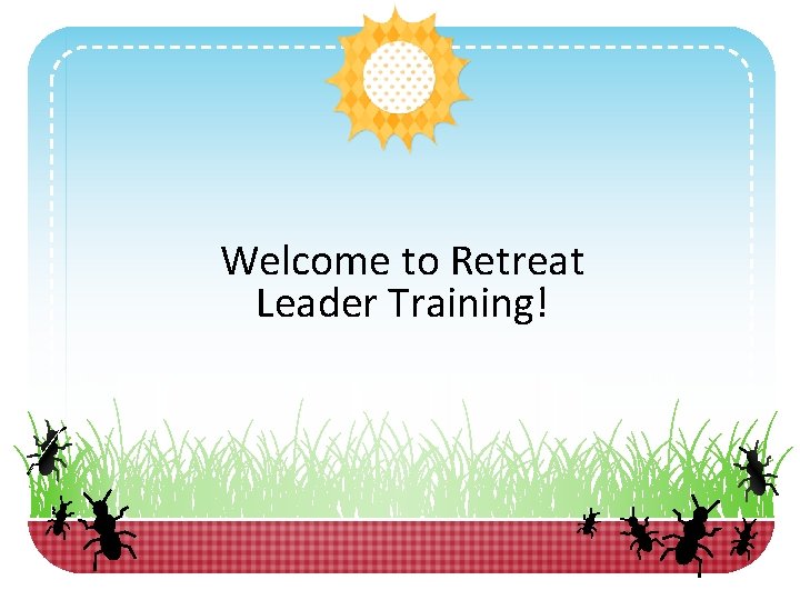 Welcome to Retreat Leader Training! 