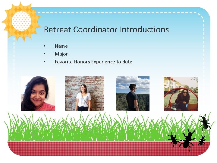 Retreat Coordinator Introductions • • • Name Major Favorite Honors Experience to date 