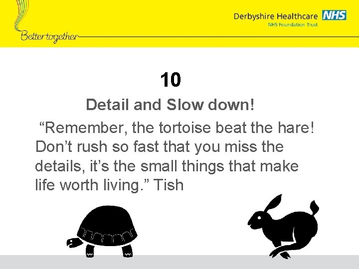 10 Detail and Slow down! “Remember, the tortoise beat the hare! Don’t rush so