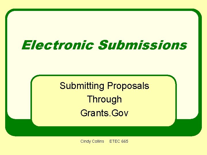 Electronic Submissions Submitting Proposals Through Grants. Gov Cindy Collins ETEC 665 