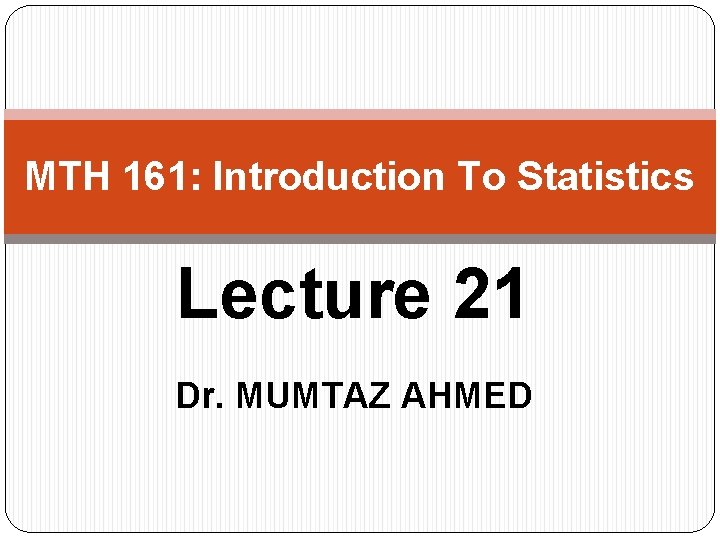 MTH 161: Introduction To Statistics Lecture 21 Dr. MUMTAZ AHMED 