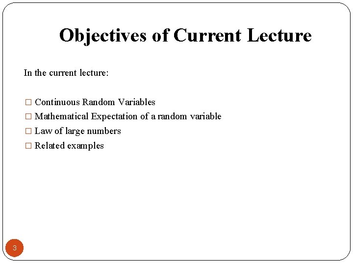 Objectives of Current Lecture In the current lecture: � Continuous Random Variables � Mathematical