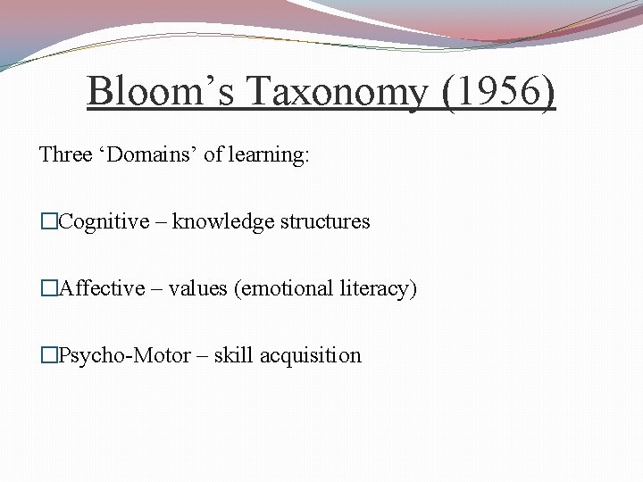 Bloom’s Taxonomy (1956) Three ‘Domains’ of learning: �Cognitive – knowledge structures �Affective – values