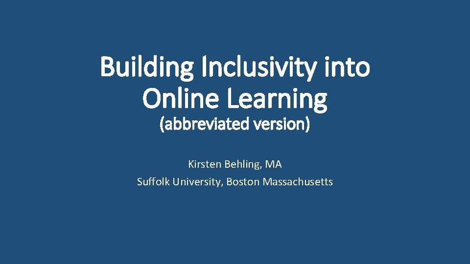 Building Inclusivity into Online Learning (abbreviated version) Kirsten Behling, MA Suffolk University, Boston Massachusetts