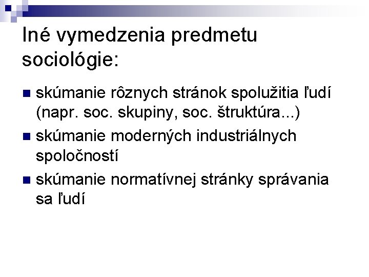 Iné vymedzenia predmetu sociológie: skúmanie rôznych stránok spolužitia ľudí (napr. soc. skupiny, soc. štruktúra.