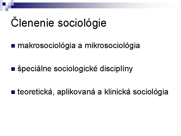 Členenie sociológie n makrosociológia a mikrosociológia n špeciálne sociologické disciplíny n teoretická, aplikovaná a