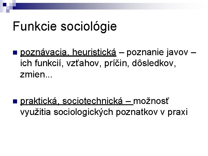 Funkcie sociológie n poznávacia, heuristická – poznanie javov – ich funkcií, vzťahov, príčin, dôsledkov,