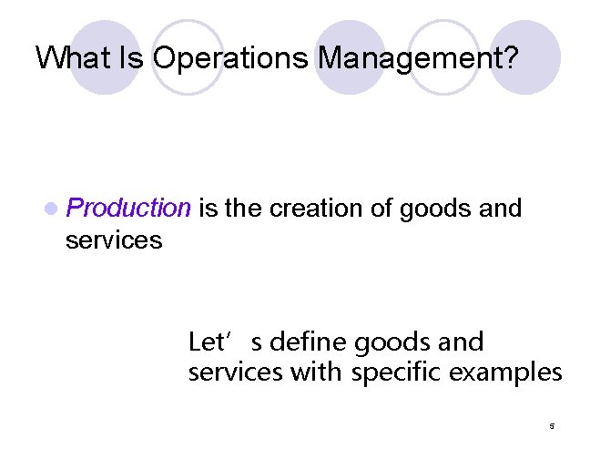 What Is Operations Management? l Production is the creation of goods and services Let’s