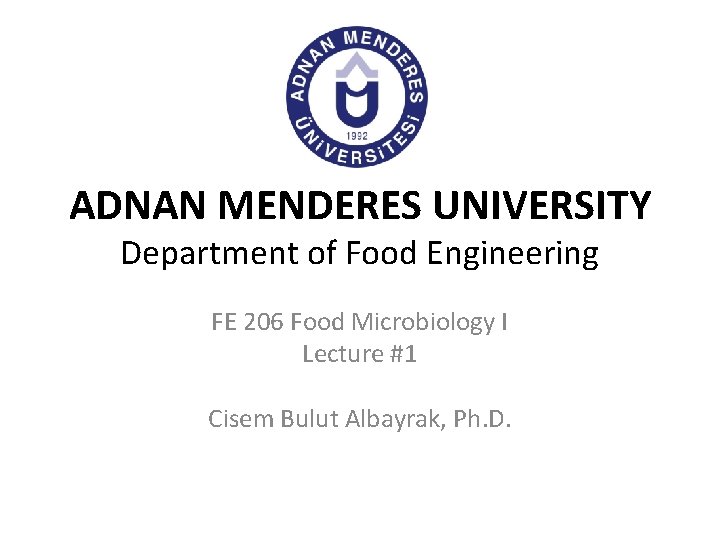 ADNAN MENDERES UNIVERSITY Department of Food Engineering FE 206 Food Microbiology I Lecture #1