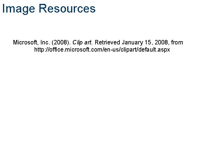 Image Resources Microsoft, Inc. (2008). Clip art. Retrieved January 15, 2008, from http: //office.