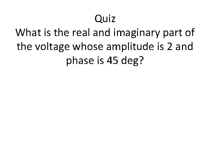 Quiz What is the real and imaginary part of the voltage whose amplitude is