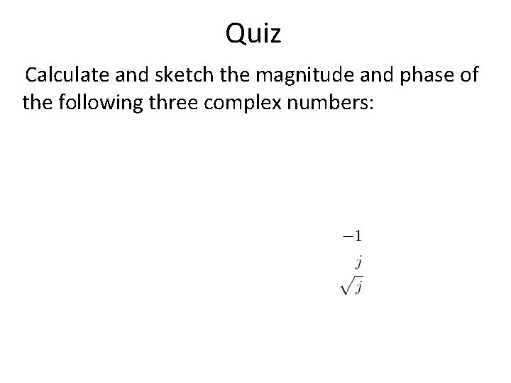 Quiz Calculate and sketch the magnitude and phase of the following three complex numbers:
