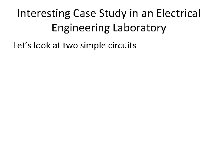Interesting Case Study in an Electrical Engineering Laboratory Let’s look at two simple circuits