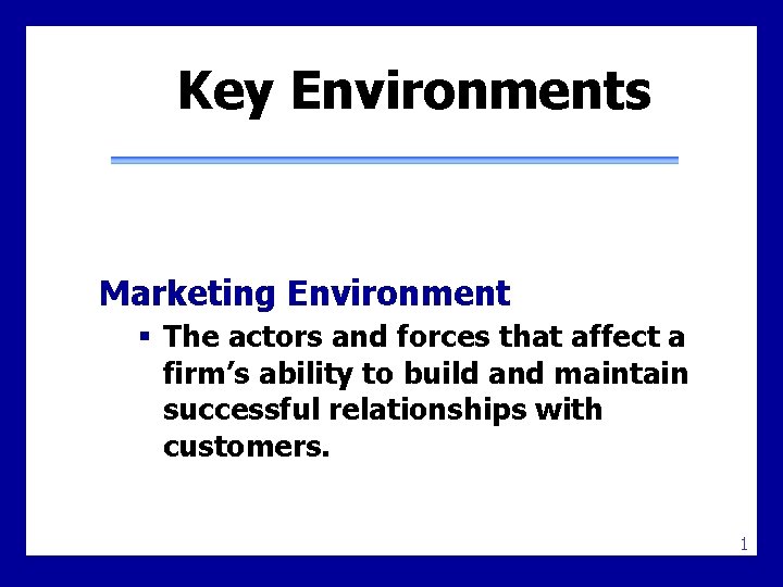 Key Environments Marketing Environment § The actors and forces that affect a firm’s ability