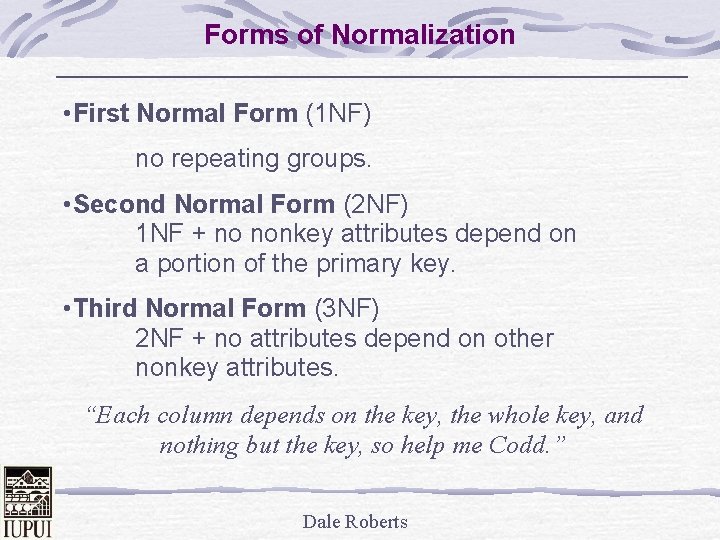 Forms of Normalization • First Normal Form (1 NF) no repeating groups. • Second